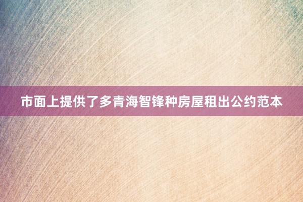 市面上提供了多青海智锋种房屋租出公约范本