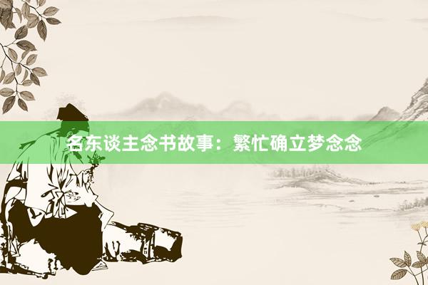 名东谈主念书故事:繁忙确立梦念念