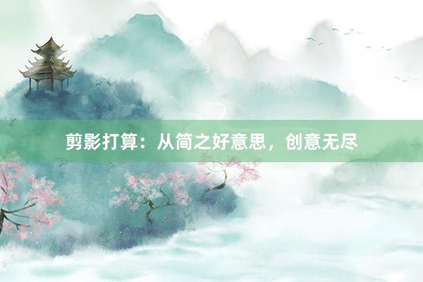 剪影打算：从简之好意思，创意无尽