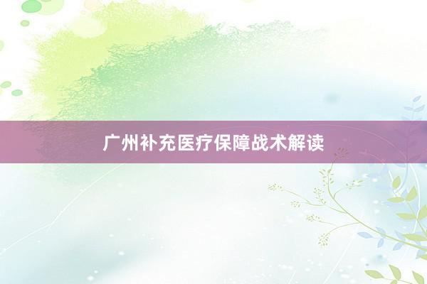 广州补充医疗保障战术解读